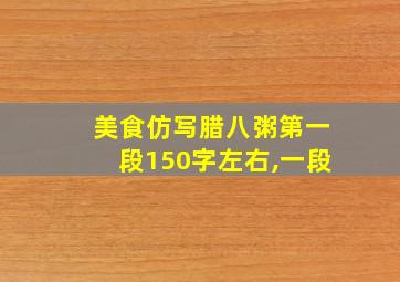 美食仿写腊八粥第一段150字左右,一段