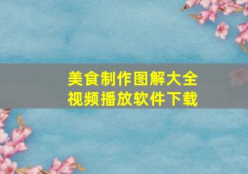 美食制作图解大全视频播放软件下载