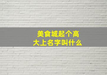 美食城起个高大上名字叫什么