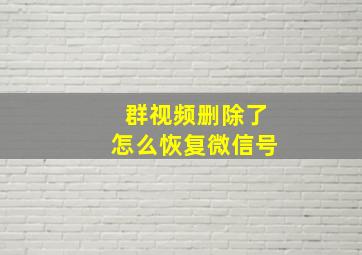 群视频删除了怎么恢复微信号