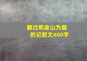 翻过那座山为题的记叙文600字