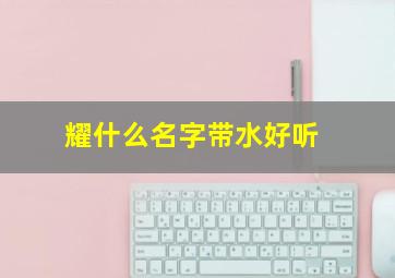 耀什么名字带水好听