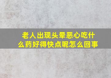 老人出现头晕恶心吃什么药好得快点呢怎么回事