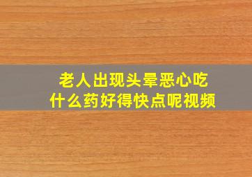 老人出现头晕恶心吃什么药好得快点呢视频