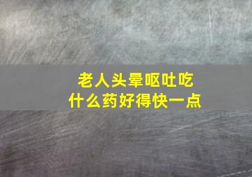 老人头晕呕吐吃什么药好得快一点