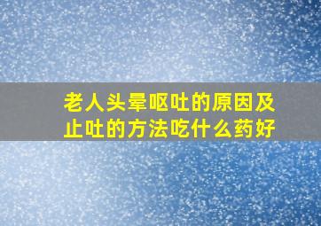 老人头晕呕吐的原因及止吐的方法吃什么药好