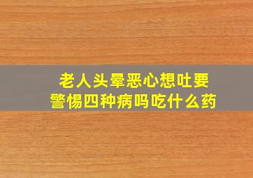 老人头晕恶心想吐要警惕四种病吗吃什么药