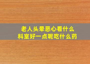 老人头晕恶心看什么科室好一点呢吃什么药