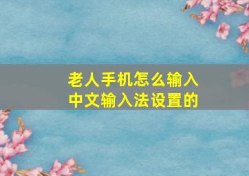 老人手机怎么输入中文输入法设置的