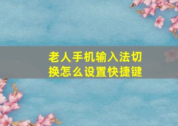 老人手机输入法切换怎么设置快捷键