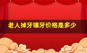 老人掉牙镶牙价格是多少