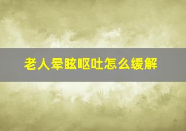 老人晕眩呕吐怎么缓解