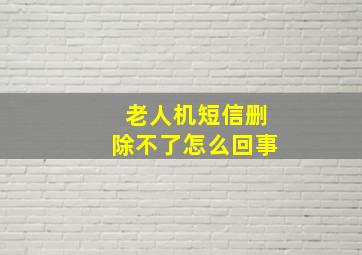 老人机短信删除不了怎么回事