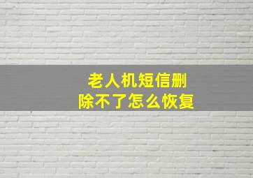 老人机短信删除不了怎么恢复