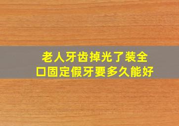 老人牙齿掉光了装全口固定假牙要多久能好