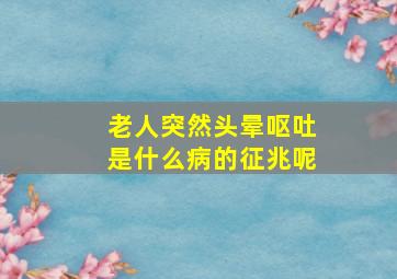 老人突然头晕呕吐是什么病的征兆呢