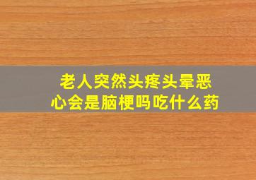 老人突然头疼头晕恶心会是脑梗吗吃什么药