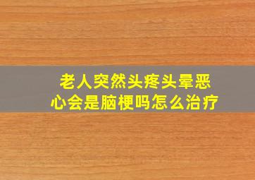 老人突然头疼头晕恶心会是脑梗吗怎么治疗