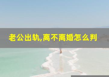 老公出轨,离不离婚怎么判