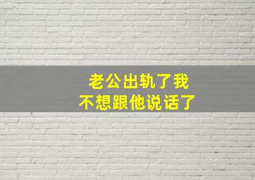 老公出轨了我不想跟他说话了