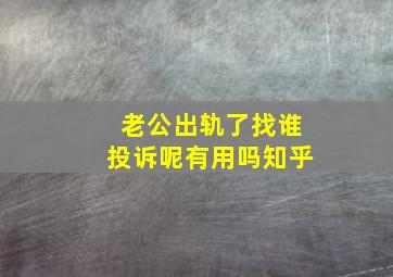 老公出轨了找谁投诉呢有用吗知乎