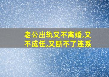 老公出轨又不离婚,又不成任,又断不了连系