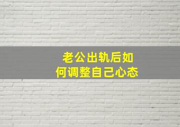 老公出轨后如何调整自己心态