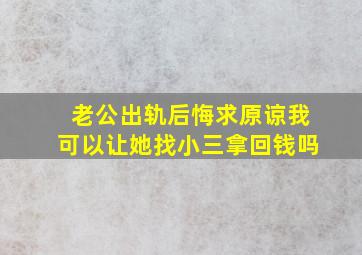 老公出轨后悔求原谅我可以让她找小三拿回钱吗