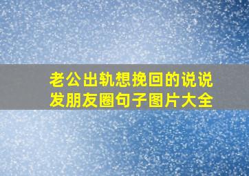 老公出轨想挽回的说说发朋友圈句子图片大全