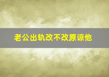 老公出轨改不改原谅他