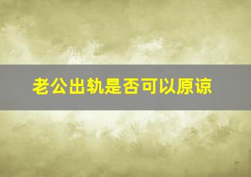 老公出轨是否可以原谅