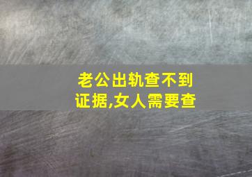 老公出轨查不到证据,女人需要查