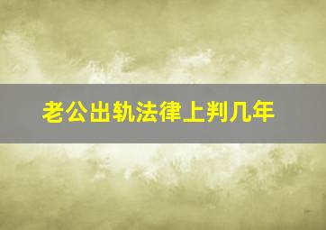 老公出轨法律上判几年