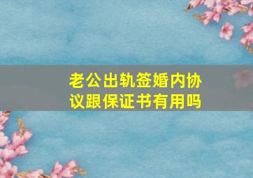 老公出轨签婚内协议跟保证书有用吗