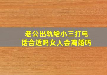 老公出轨给小三打电话合适吗女人会离婚吗