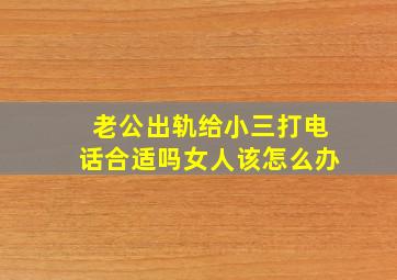 老公出轨给小三打电话合适吗女人该怎么办