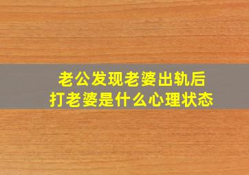 老公发现老婆出轨后打老婆是什么心理状态