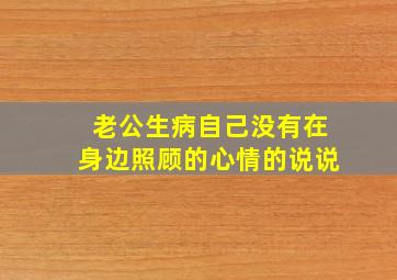 老公生病自己没有在身边照顾的心情的说说