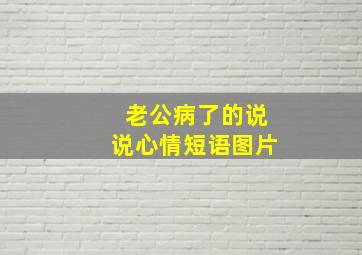 老公病了的说说心情短语图片