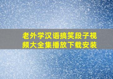 老外学汉语搞笑段子视频大全集播放下载安装