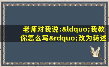 老师对我说:“我教你怎么写”改为转述句