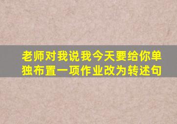 老师对我说我今天要给你单独布置一项作业改为转述句