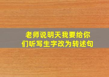 老师说明天我要给你们听写生字改为转述句