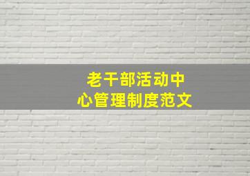 老干部活动中心管理制度范文