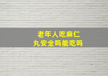 老年人吃麻仁丸安全吗能吃吗