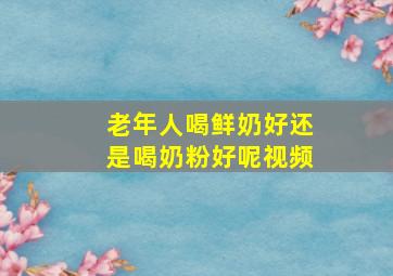 老年人喝鲜奶好还是喝奶粉好呢视频