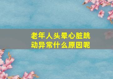 老年人头晕心脏跳动异常什么原因呢