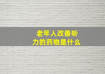 老年人改善听力的药物是什么