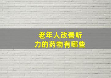 老年人改善听力的药物有哪些