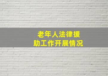 老年人法律援助工作开展情况